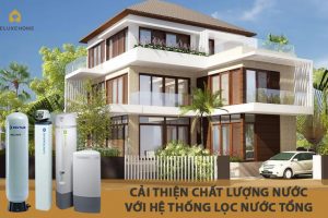 Cải thiện chất lượng nước trong nhà với hệ thống lọc nước tổng sinh hoạt